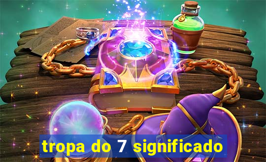 tropa do 7 significado